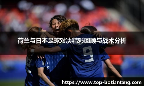 荷兰与日本足球对决精彩回顾与战术分析